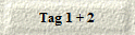 Tag 1 + 2