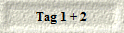 Tag 1 + 2